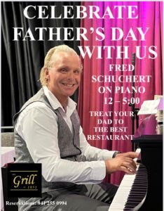 CELEBRATE FATHER'S DAY WITH US! FRED SCHUCHERT ON PIANO 12 - 5:00pm TREAT YOUR DAD TO THE BEST RESTAURANT The Grill At 1951 Call for Reservations: 941 255 0994 Or reserve online at: www.thegrillat1951.com Located at 1951 Tamiami Trail, Port Charlotte, Florida