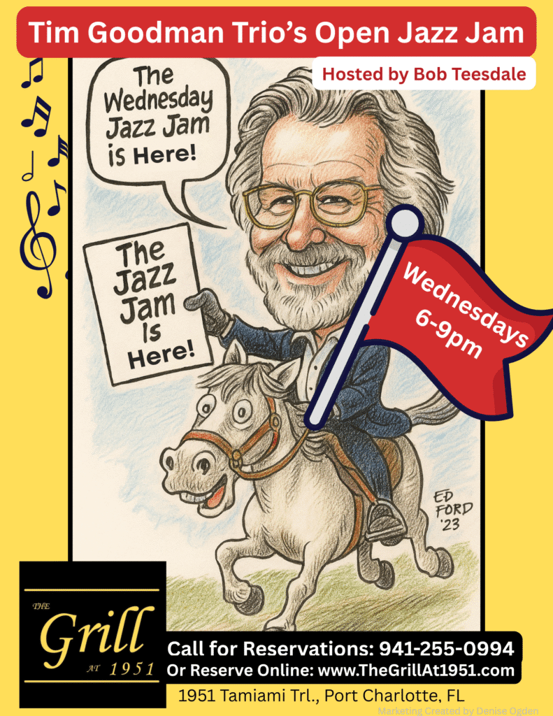 The Ever So Popular *** Tim Goodman Trio's Open Jazz Jam Hosted by Bob Teesdale… Is Here Wednesdays! Bring your instrument or your voice and join in the jam! It’s the best jazz jam that you’ll attend!!! Find Casual Dining 4:30 to 9 PM with Live Music 6 to 9 PM. Call for reservations 941-255-0994 or reserve online at www.thegrillat1951.com Located at 1951 Tamiami Trail, Port Charlotte, Florida