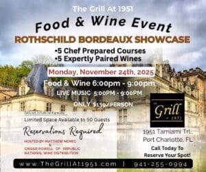 The Grill At 1951
Food & Wine Event
ROTHSCHILD BORDEAUX SHOWCASE
•5 Chef Prepared Courses
•5 Expertly Paired Wines
Monday, November 24th, 2025
Food & Wine 6:00pm - 9:00pm
LIVE MUSIC 5:00PM - 9:00PM ONLY $139/PERSON

Does not include tax & gratuity
Grill
Limited Space Available to 50 Guests
Reservations Required
HOSTED BY MATTHEW NEMEC
&
CRISSIE POWELL OF REPUBLIC
NATIONAL WINE DISTRIBUTION
www.TheGrillAt1951.com l
1951 Tamiami Trl., Port Charlotte, FL
Call Today To
Reserve Your Spot!
941-255-0994 
Port Charlotte, Florida
</p>
	</div>
</div>
<div class=