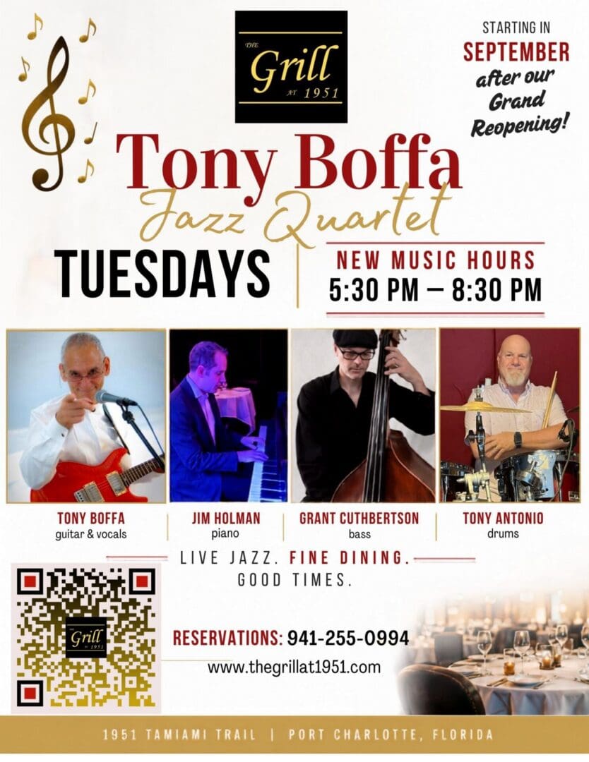 Tony Boffa Jazz Quartet Tuesdays, performing live Jazz music 5:30-8:30pm. Tony ~ Vocals & Guitar Jim Holman ~ Piano Grant Cuthbertson ~ Upright Bass Tony Antonio ~ Drums Fine Casual Dining 4:30-9pm Reservations: 941-255-0994 www,thegrillat1951.com 1951 Tamiami Trail, Port Charlotte, Florida Charlotte County's Best Restaurant and live music.
